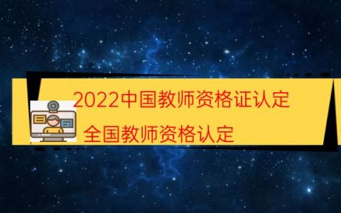 2022中国教师资格证认定（全国教师资格认定）