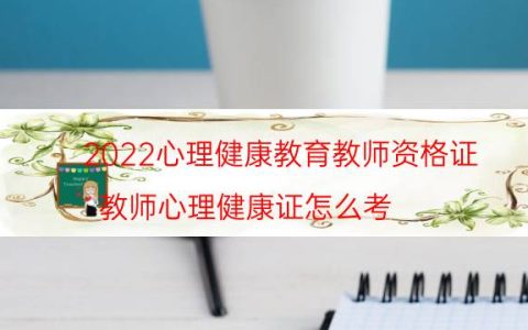 2022心理健康教育教师资格证（教师心理健康证怎么考）