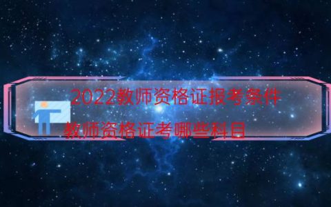 2022教师资格证报考条件（教师资格证考哪些科目）