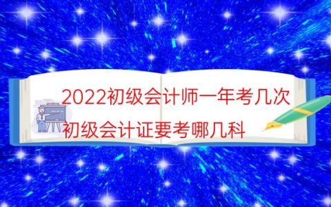 2022初级会计师一年考几次（初级会计证要考哪几科）