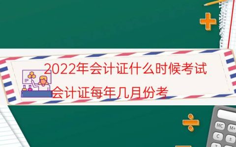 2022年会计证什么时候考试（会计证每年几月份考）