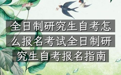 全日制研究生自考怎么报名考试（全日制研究生自考报名指南）