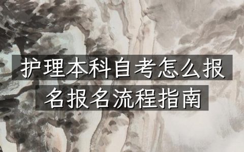 护理本科自考怎么报名（报名流程指南）