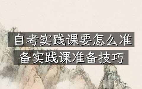 自考实践课要怎么准备（实践课准备技巧）
