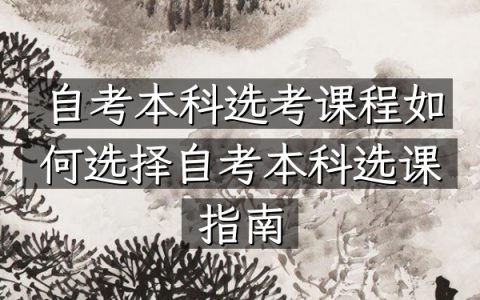 自考本科选考课程如何选择（自考本科选课指南）